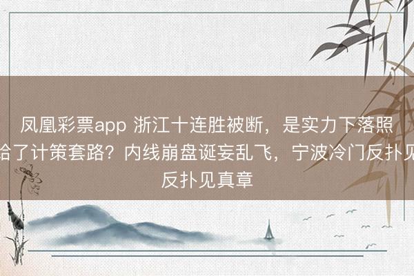凤凰彩票app 浙江十连胜被断，是实力下落照旧输给了计策套路？内线崩盘诞妄乱飞，宁波冷门反扑见真章