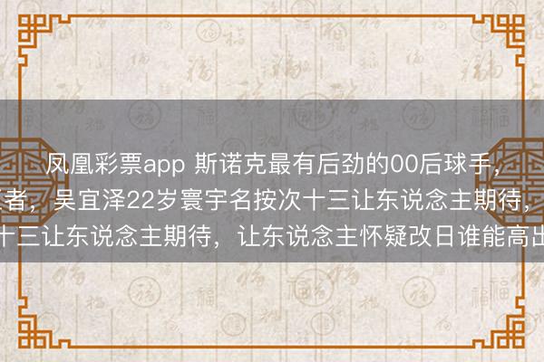 凤凰彩票app 斯诺克最有后劲的00后球手，颜丙涛25岁禁赛仍是王者，吴宜泽22岁寰宇名按次十三让东说念主期待，让东说念主怀疑改日谁能高出他们