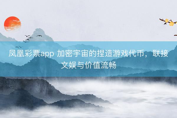 凤凰彩票app 加密宇宙的捏造游戏代币，联接文娱与价值流畅