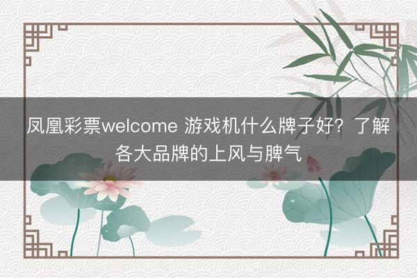 凤凰彩票welcome 游戏机什么牌子好？了解各大品牌的上风与脾气
