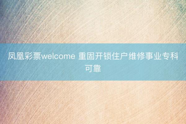 凤凰彩票welcome 重固开锁住户维修事业专科可靠