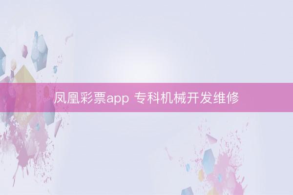 凤凰彩票app 专科机械开发维修