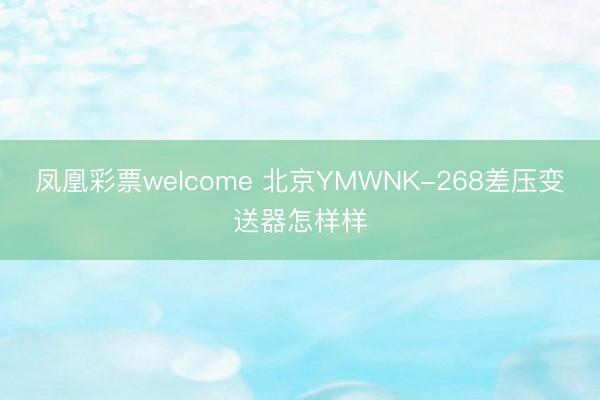 凤凰彩票welcome 北京YMWNK-268差压变送器怎样样