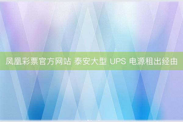 凤凰彩票官方网站 泰安大型 UPS 电源租出经由