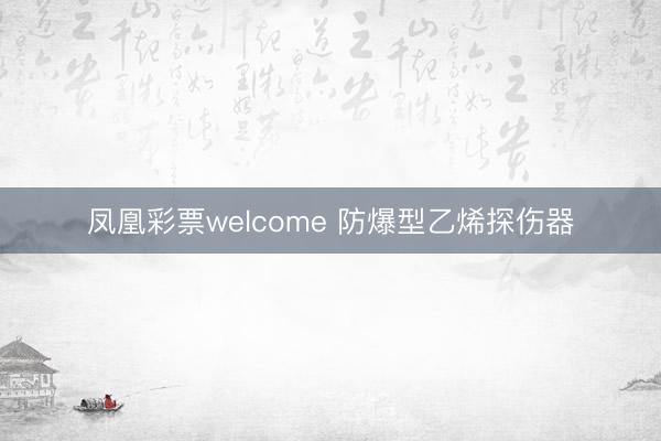 凤凰彩票welcome 防爆型乙烯探伤器