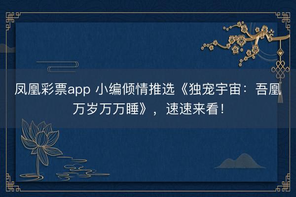 凤凰彩票app 小编倾情推选《独宠宇宙:吾凰万岁万万睡》,速速来看!