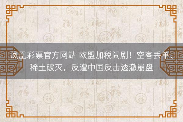 凤凰彩票官方网站 欧盟加税闹剧！空客丢单、稀土破灭，反遭中国反击透澈崩盘