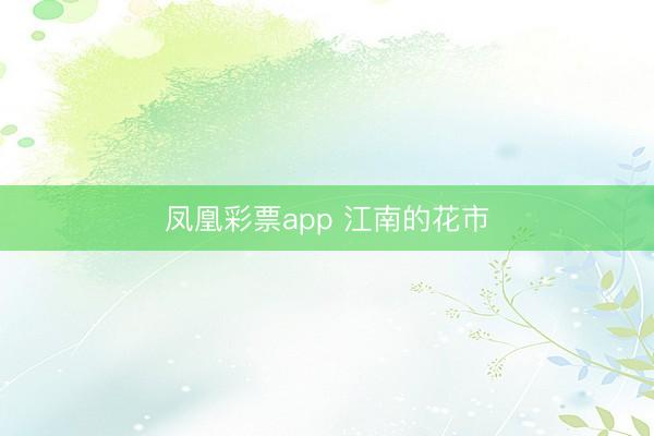 凤凰彩票app 江南的花市