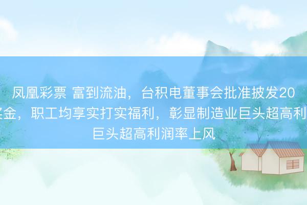 凤凰彩票 富到流油，台积电董事会批准披发2061亿元奖金，职工均享实打实福利，彰显制造业巨头超高利润率上风