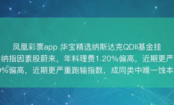 凤凰彩票app 华宝精选纳斯达克QDII基金挂好意思股名号，却重仓非纳指因素股蔚来，年料理费1.20%偏高，近期更严重跑输指数，成同类中唯一蚀本居品