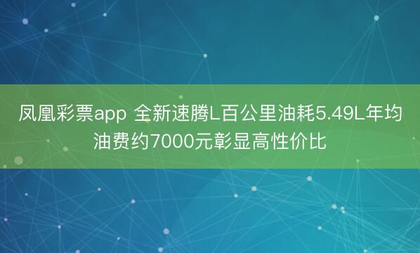 凤凰彩票app 全新速腾L百公里油耗5.49L年均油费约7000元彰显高性价比