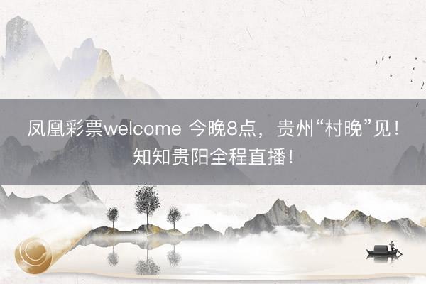 凤凰彩票welcome 今晚8点，贵州“村晚”见！知知贵阳全程直播！