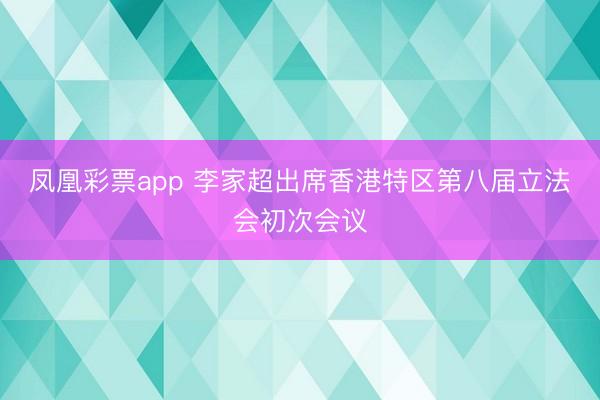 凤凰彩票app 李家超出席香港特区第八届立法会初次会议