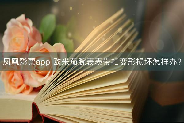 凤凰彩票app 欧米茄腕表表带扣变形损坏怎样办?