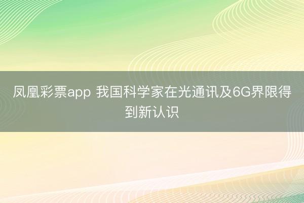 凤凰彩票app 我国科学家在光通讯及6G界限得到新认识