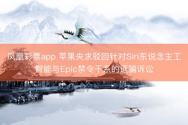 凤凰彩票app 苹果央求驳回针对Siri东说念主工智能与Epic禁令干系的诓骗诉讼