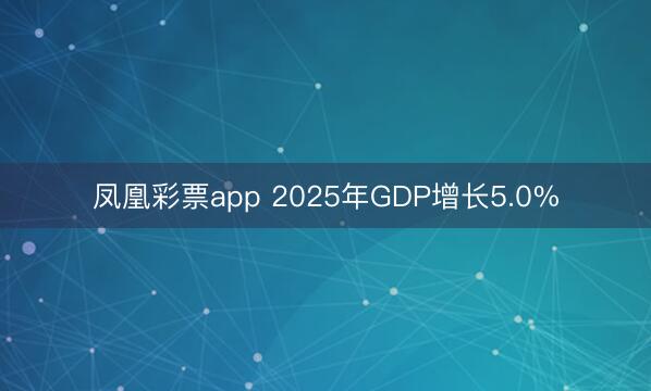 凤凰彩票app 2025年GDP增长5.0%