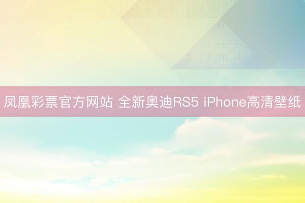 凤凰彩票官方网站 全新奥迪RS5 iPhone高清壁纸