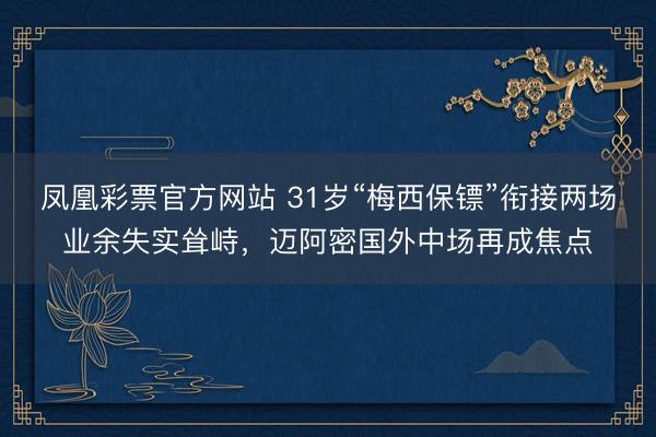 凤凰彩票官方网站 31岁“梅西保镖”衔接两场业余失实耸峙，迈阿密国外中场再成焦点