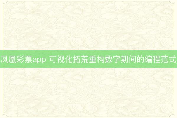 凤凰彩票app 可视化拓荒重构数字期间的编程范式
