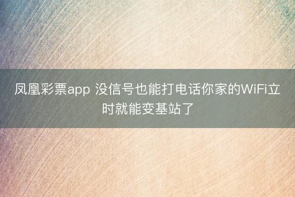 凤凰彩票app 没信号也能打电话你家的WiFi立时就能变基站了