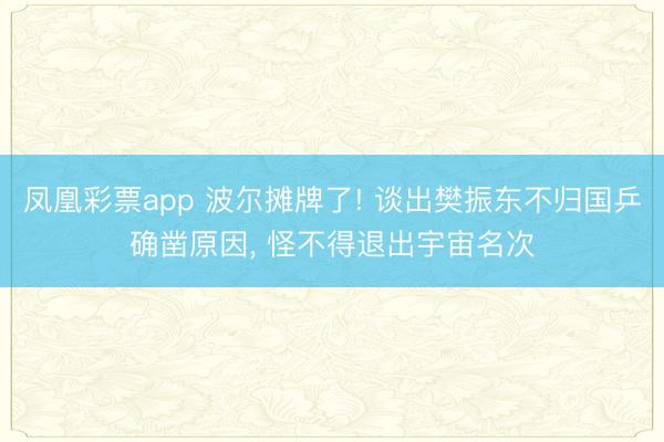 凤凰彩票app 波尔摊牌了! 谈出樊振东不归国乒确凿原因， 怪不得退出宇宙名次