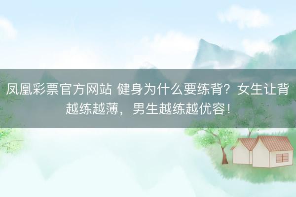 凤凰彩票官方网站 健身为什么要练背？女生让背越练越薄，男生越练越优容！