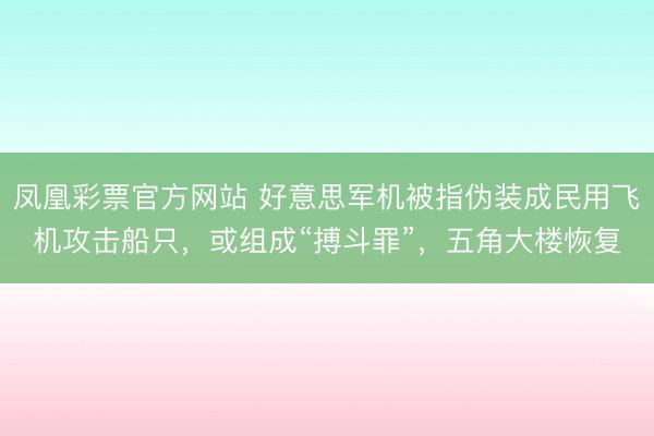 凤凰彩票官方网站 好意思军机被指伪装成民用飞机攻击船只，或组成“搏斗罪”，五角大楼恢复