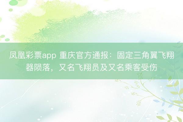 凤凰彩票app 重庆官方通报：固定三角翼飞翔器陨落，又名飞翔员及又名乘客受伤