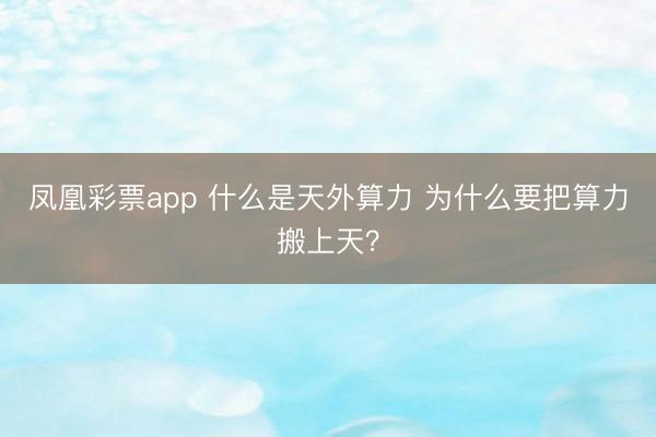 凤凰彩票app 什么是天外算力 为什么要把算力搬上天？