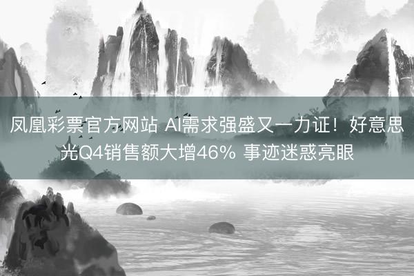 凤凰彩票官方网站 AI需求强盛又一力证！好意思光Q4销售额大增46% 事迹迷惑亮眼