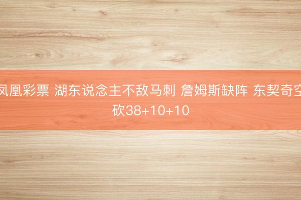 凤凰彩票 湖东说念主不敌马刺 詹姆斯缺阵 东契奇空砍38+10+10