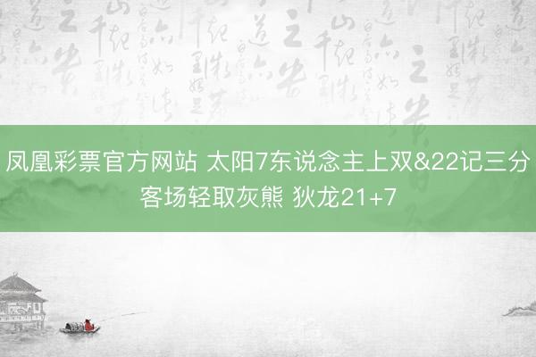 凤凰彩票官方网站 太阳7东说念主上双&22记三分客场轻取灰熊 狄龙21+7