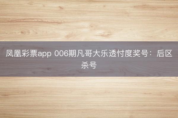 凤凰彩票app 006期凡哥大乐透忖度奖号：后区杀号