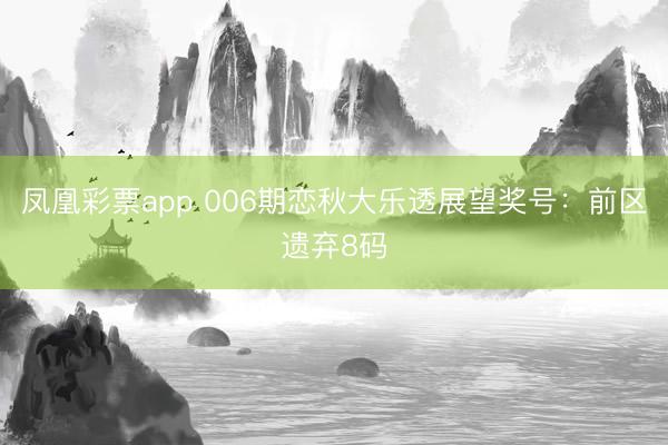 凤凰彩票app 006期恋秋大乐透展望奖号:前区遗弃8码