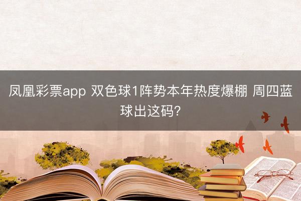 凤凰彩票app 双色球1阵势本年热度爆棚 周四蓝球出这码？