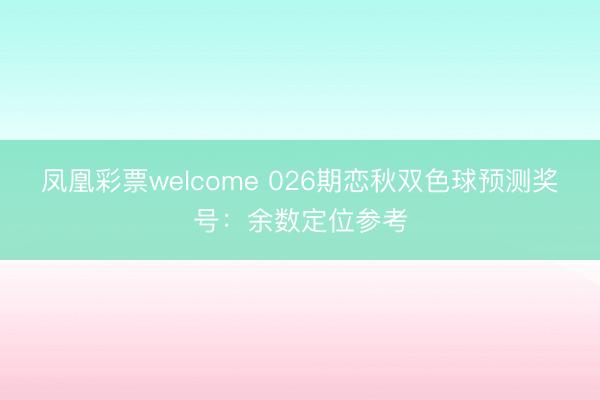 凤凰彩票welcome 026期恋秋双色球预测奖号：余数定位参考