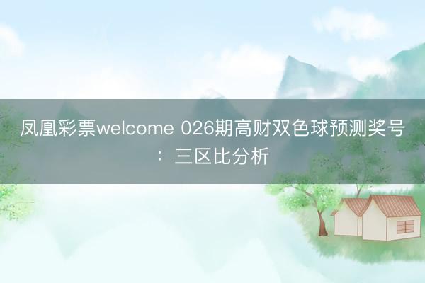 凤凰彩票welcome 026期高财双色球预测奖号:三区比分析