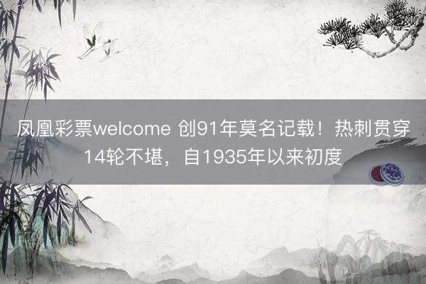 凤凰彩票welcome 创91年莫名记载！热刺贯穿14轮不堪，自1935年以来初度