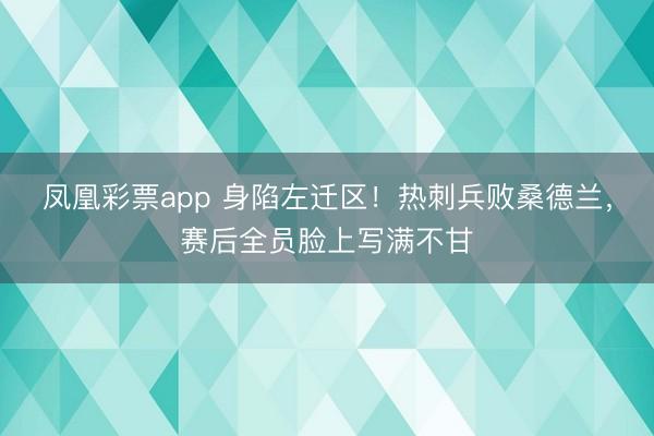 凤凰彩票app 身陷左迁区！热刺兵败桑德兰，<a href=