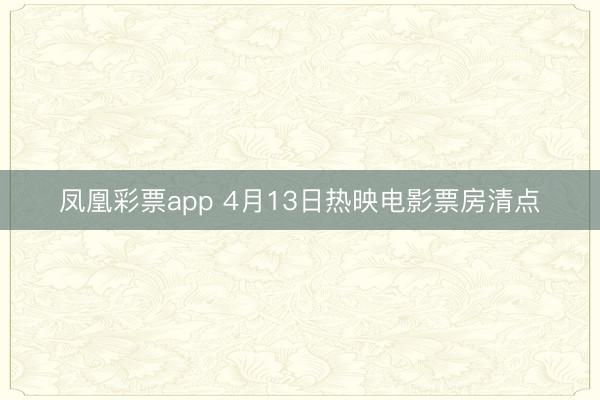 凤凰彩票app 4月13日热映电影票房清点