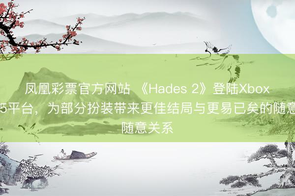 凤凰彩票官方网站 《Hades 2》登陆Xbox与PS5平台,为部分扮装带来更佳结局与更易已矣的随意关系