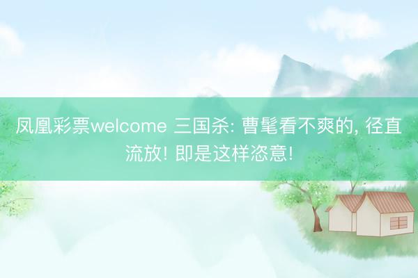 凤凰彩票welcome 三国杀: 曹髦看不爽的， 径直流放! 即是这样恣意!