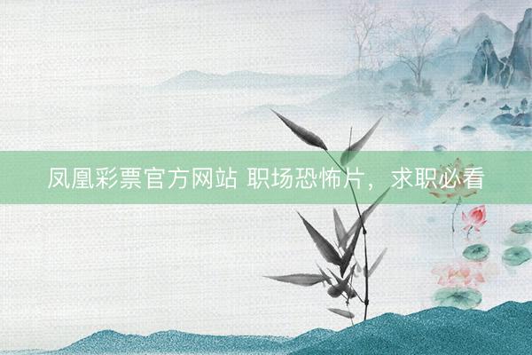 凤凰彩票官方网站 职场恐怖片，求职必看