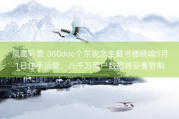 凤凰彩票 360doc个东说念主藏书楼晓喻5月1日住手运营，八千万用户数据将妥善管制