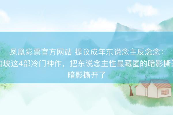 凤凰彩票官方网站 提议成年东说念主反念念：新加坡这4部冷门神作，把东说念主性最藏匿的暗影撕开了