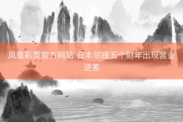 凤凰彩票官方网站 日本邻接五个财年出现营业逆差
