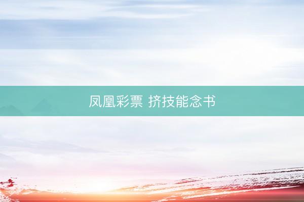 凤凰彩票 挤技能念书