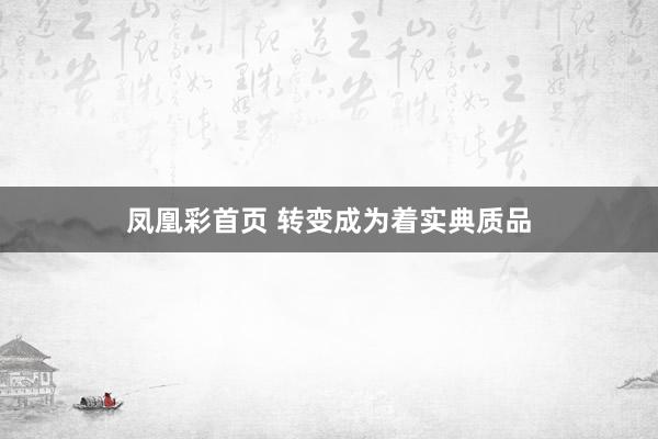 凤凰彩首页 转变成为着实典质品