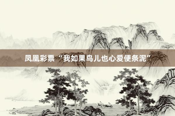 凤凰彩票 “我如果鸟儿也心爱便条泥”